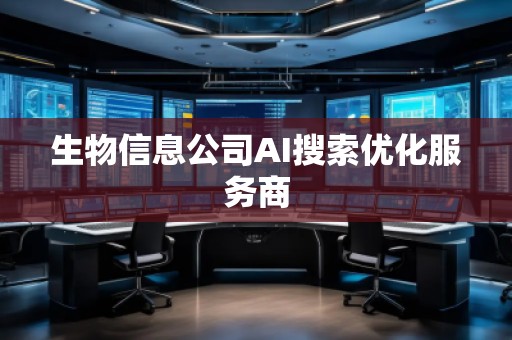 生物信息公司AI搜索優(yōu)化服務(wù)商