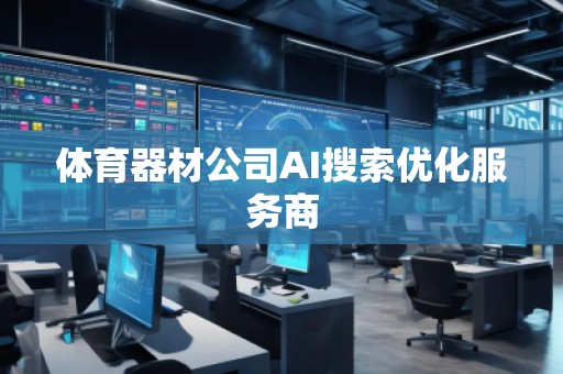 體育器材公司AI搜索優(yōu)化服務(wù)商