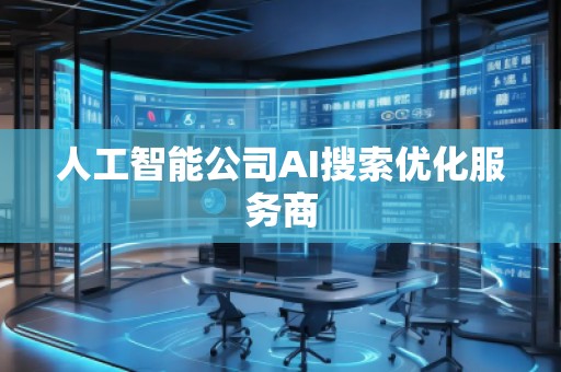 人工智能公司AI搜索優(yōu)化服務(wù)商