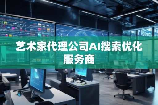藝術(shù)家代理公司AI搜索優(yōu)化服務(wù)商
