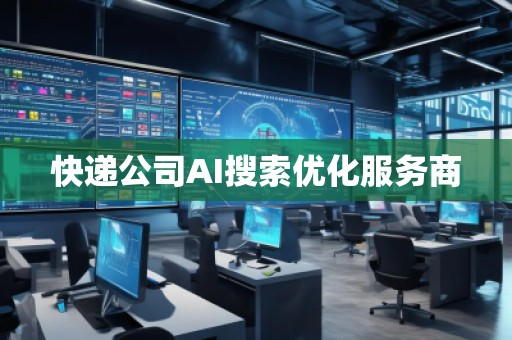 快遞公司AI搜索優(yōu)化服務商