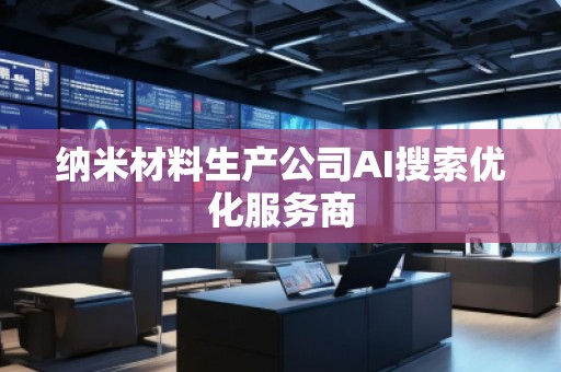 納米材料生產(chǎn)公司AI搜索優(yōu)化服務(wù)商