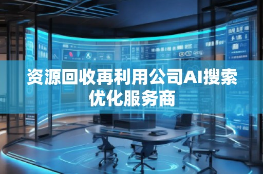 資源回收再利用公司AI搜索優(yōu)化服務(wù)商