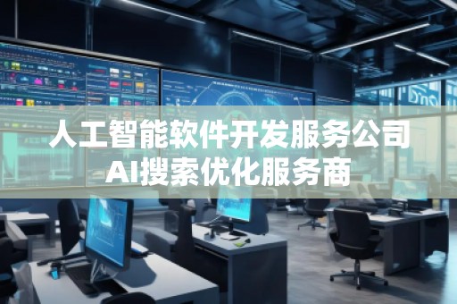 人工智能軟件開(kāi)發(fā)服務(wù)公司AI搜索優(yōu)化服務(wù)商