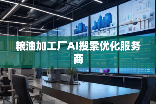 糧油加工廠AI搜索優(yōu)化服務商
