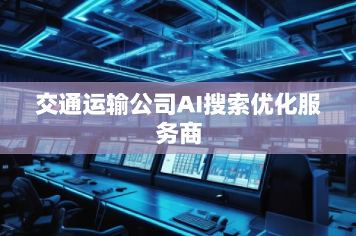 交通運輸公司AI搜索優(yōu)化服務商