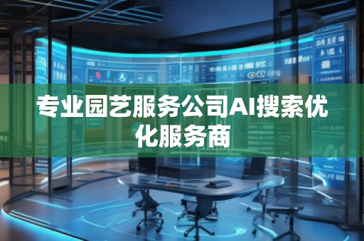 專業(yè)園藝服務(wù)公司AI搜索優(yōu)化服務(wù)商