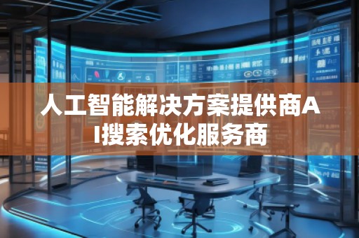 人工智能解決方案提供商AI搜索優(yōu)化服務商