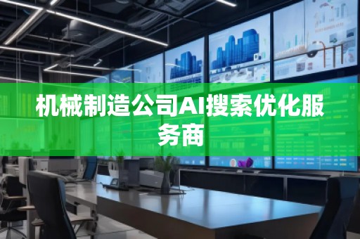 機(jī)械制造公司AI搜索優(yōu)化服務(wù)商