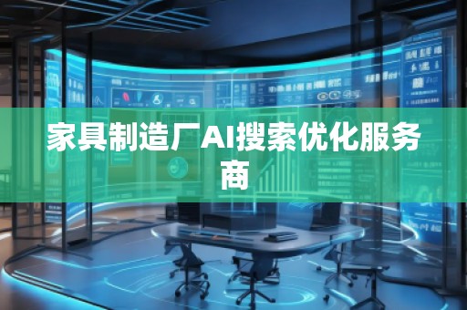 家具制造廠AI搜索優(yōu)化服務(wù)商
