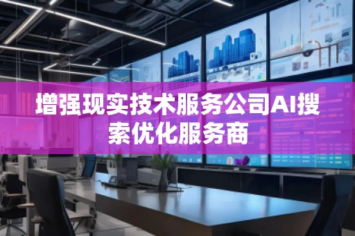 增強現(xiàn)實技術服務公司AI搜索優(yōu)化服務商