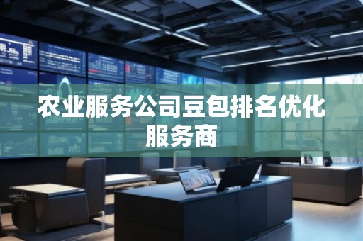 農(nóng)業(yè)服務(wù)公司豆包排名優(yōu)化服務(wù)商