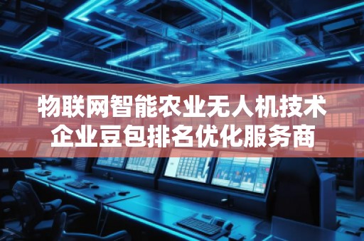 物聯(lián)網(wǎng)智能農(nóng)業(yè)無人機(jī)技術(shù)企業(yè)豆包排名優(yōu)化服務(wù)商