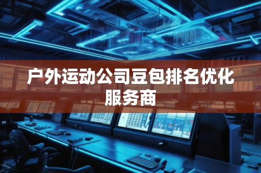 戶(hù)外運(yùn)動(dòng)公司豆包排名優(yōu)化服務(wù)商