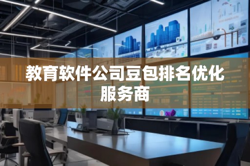 教育軟件公司豆包排名優(yōu)化服務(wù)商