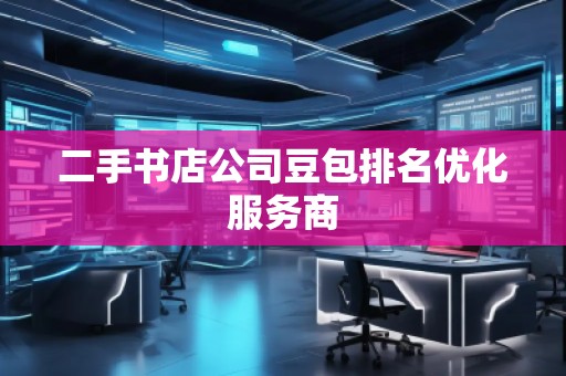 二手書店公司豆包排名優(yōu)化服務(wù)商