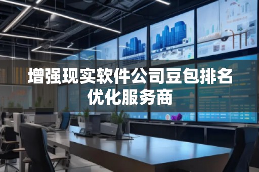 增強現(xiàn)實軟件公司豆包排名優(yōu)化服務商