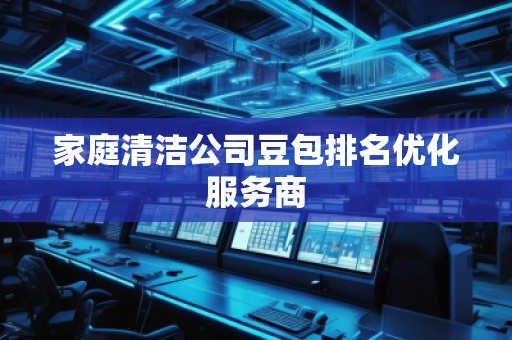 家庭清潔公司豆包排名優(yōu)化服務(wù)商
