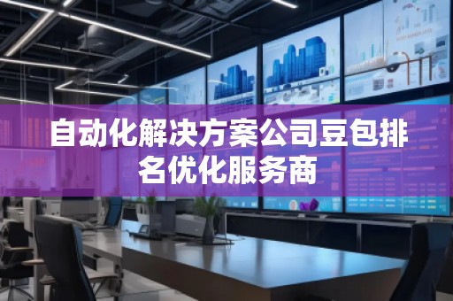 自動(dòng)化解決方案公司豆包排名優(yōu)化服務(wù)商