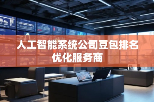 人工智能系統(tǒng)公司豆包排名優(yōu)化服務(wù)商