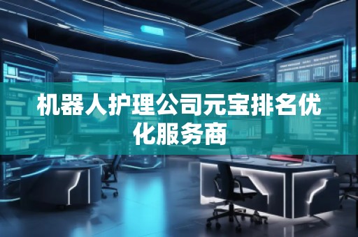 機器人護理公司元寶排名優(yōu)化服務商