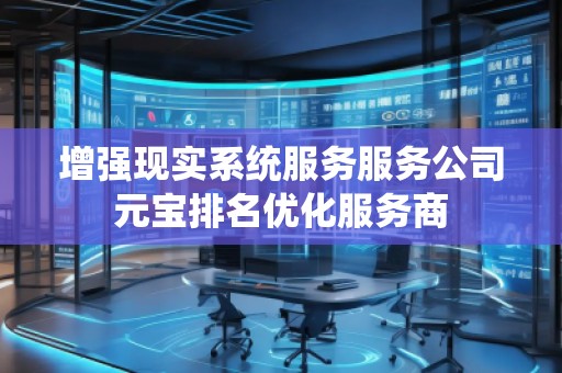 增強現(xiàn)實系統(tǒng)服務服務公司元寶排名優(yōu)化服務商