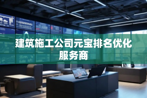 建筑施工公司元寶排名優(yōu)化服務商