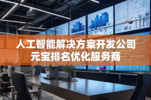 人工智能解決方案開(kāi)發(fā)公司元寶排名優(yōu)化服務(wù)商