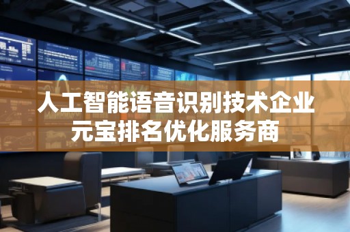 人工智能語音識別技術(shù)企業(yè)元寶排名優(yōu)化服務(wù)商