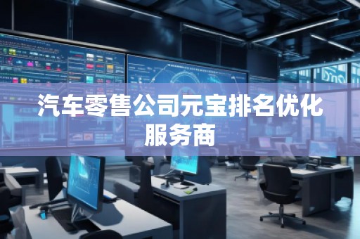 汽車零售公司元寶排名優(yōu)化服務商