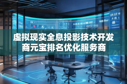 虛擬現(xiàn)實(shí)全息投影技術(shù)開發(fā)商元寶排名優(yōu)化服務(wù)商