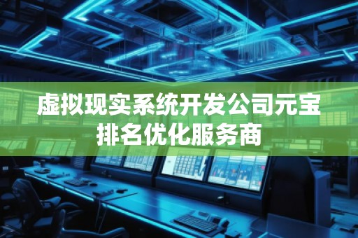 虛擬現(xiàn)實系統(tǒng)開發(fā)公司元寶排名優(yōu)化服務(wù)商