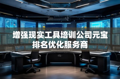 增強(qiáng)現(xiàn)實(shí)工具培訓(xùn)公司元寶排名優(yōu)化服務(wù)商