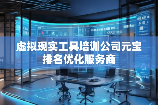 虛擬現(xiàn)實(shí)工具培訓(xùn)公司元寶排名優(yōu)化服務(wù)商