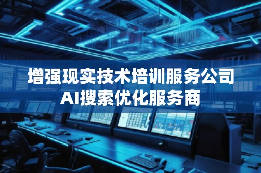 增強現(xiàn)實技術(shù)培訓(xùn)服務(wù)公司AI搜索優(yōu)化服務(wù)商