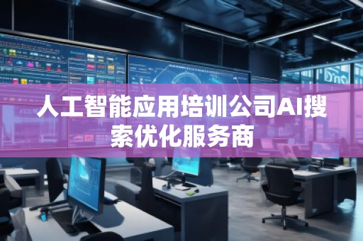 人工智能應(yīng)用培訓(xùn)公司AI搜索優(yōu)化服務(wù)商