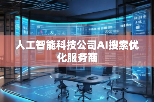 人工智能科技公司AI搜索優(yōu)化服務商
