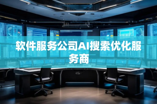 軟件服務(wù)公司AI搜索優(yōu)化服務(wù)商