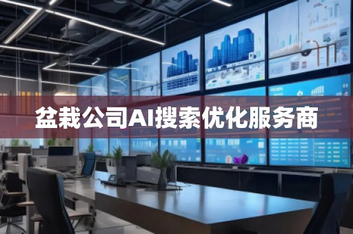 盆栽公司AI搜索優(yōu)化服務(wù)商