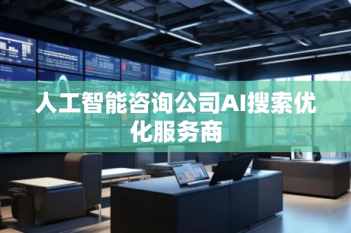 人工智能咨詢公司AI搜索優(yōu)化服務(wù)商