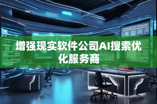 增強(qiáng)現(xiàn)實(shí)軟件公司AI搜索優(yōu)化服務(wù)商