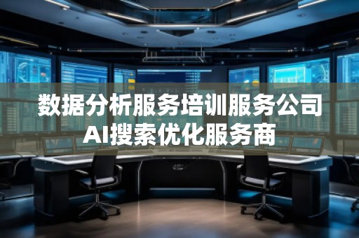 數(shù)據(jù)分析服務(wù)培訓(xùn)服務(wù)公司AI搜索優(yōu)化服務(wù)商