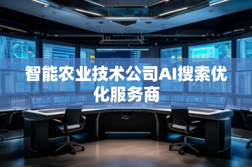 智能農(nóng)業(yè)技術(shù)公司AI搜索優(yōu)化服務(wù)商