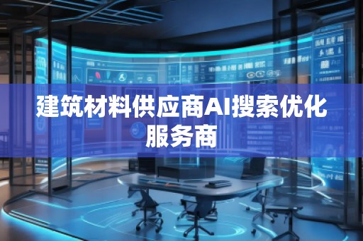 建筑材料供應(yīng)商AI搜索優(yōu)化服務(wù)商