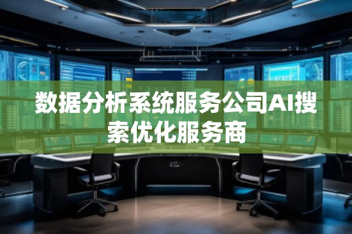 數(shù)據(jù)分析系統(tǒng)服務(wù)公司AI搜索優(yōu)化服務(wù)商