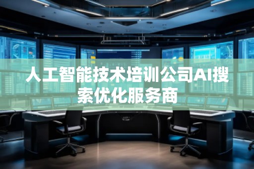 人工智能技術(shù)培訓(xùn)公司AI搜索優(yōu)化服務(wù)商