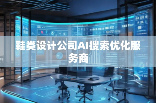 鞋類設(shè)計公司AI搜索優(yōu)化服務(wù)商