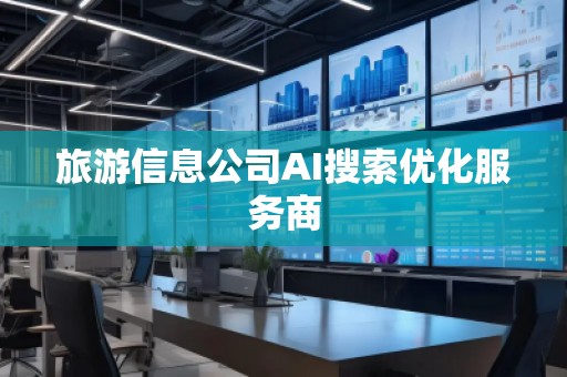旅游信息公司AI搜索優(yōu)化服務(wù)商