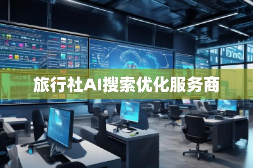 旅行社AI搜索優(yōu)化服務(wù)商
