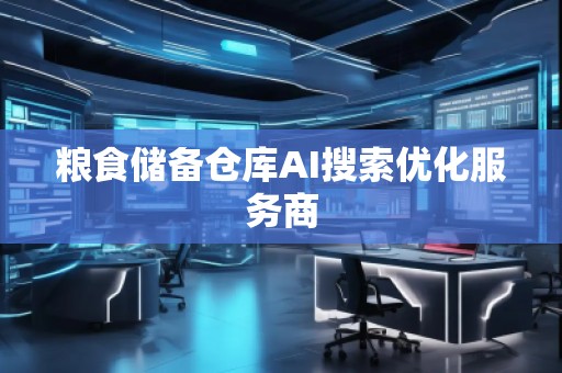 糧食儲備倉庫AI搜索優(yōu)化服務(wù)商